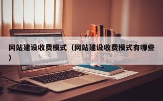 惠州网站建设收费模式（网站建设收费模式有哪些）