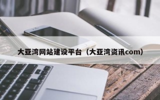 惠州大亚湾网站建设平台（大亚湾资讯com）