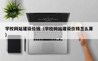 惠州学校网站建设价钱（学校网站建设价钱怎么算）