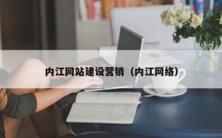 惠州内江网站建设营销（内江网络）